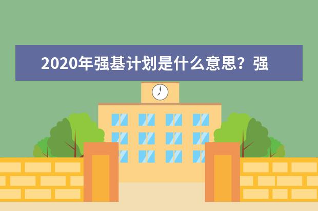 2020年强基计划是什么意思？强基计划特点有哪些