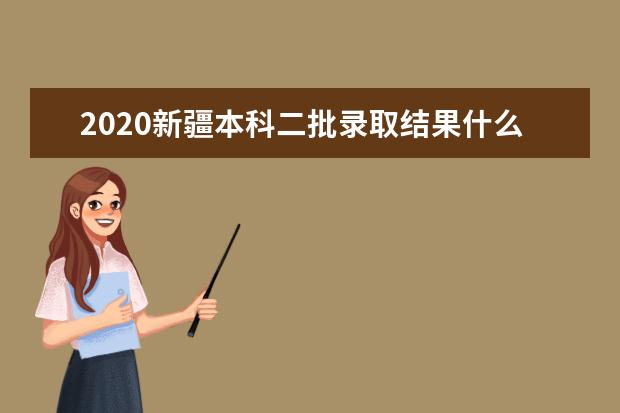 2020新疆本科二批录取结果什么时候出来？新疆二本录取时间