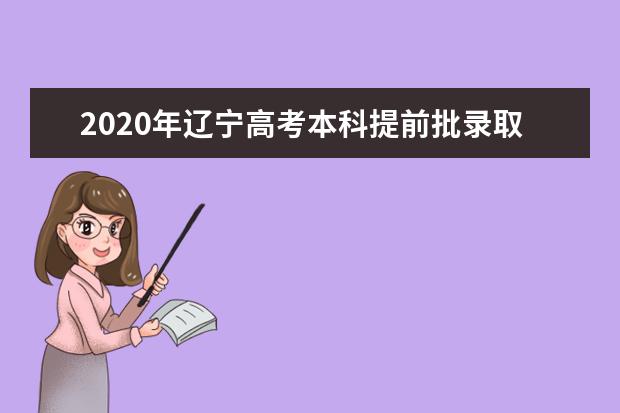 2020年辽宁高考本科提前批录取分数线及院校编号