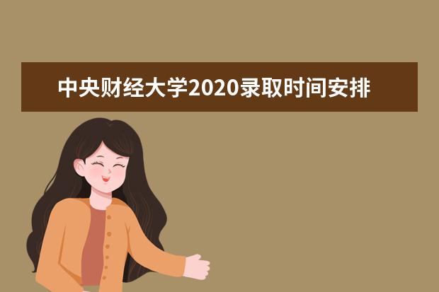 中央财经大学2020录取时间安排及录取进度查询