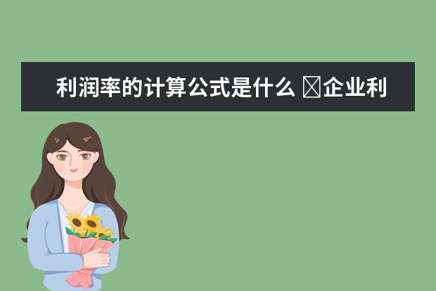 利润率的计算公式是什么 ​企业利润率的主要类型