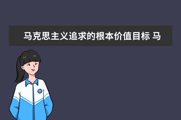 马克思主义追求的根本价值目标 马克思主义理论来源与历史变迁