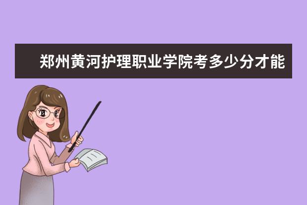 郑州黄河护理职业学院考多少分才能上