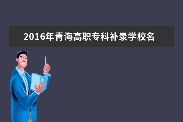 2016年青海高职专科补录学校名单