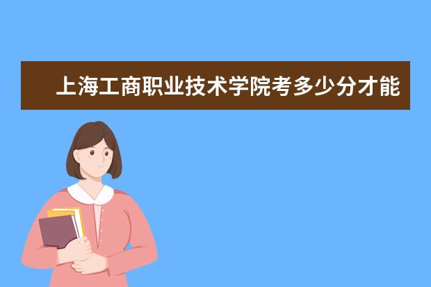 上海工商职业技术学院考多少分才能上