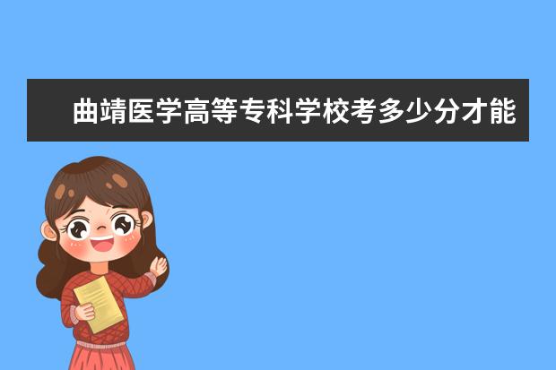 曲靖医学高等专科学校考多少分才能上