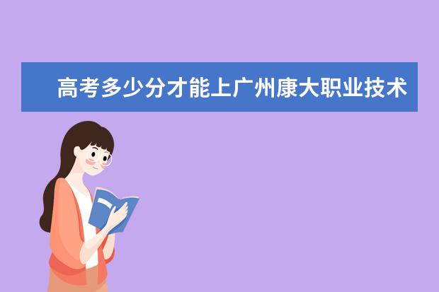 高考多少分才能上广州康大职业技术学院