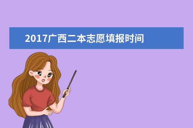 2017广西二本志愿填报时间