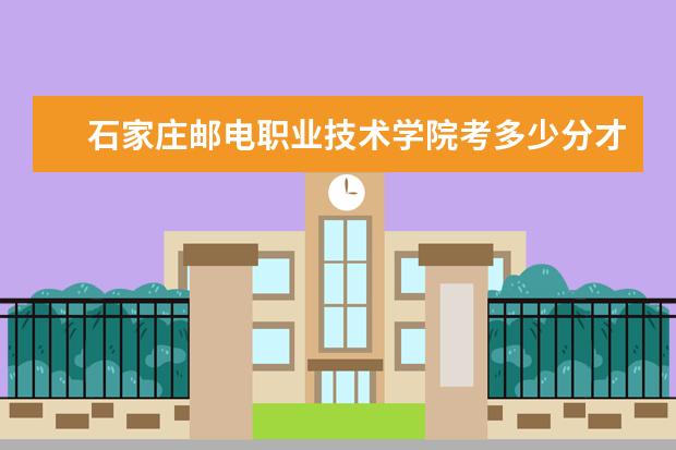 石家庄邮电职业技术学院考多少分才能上