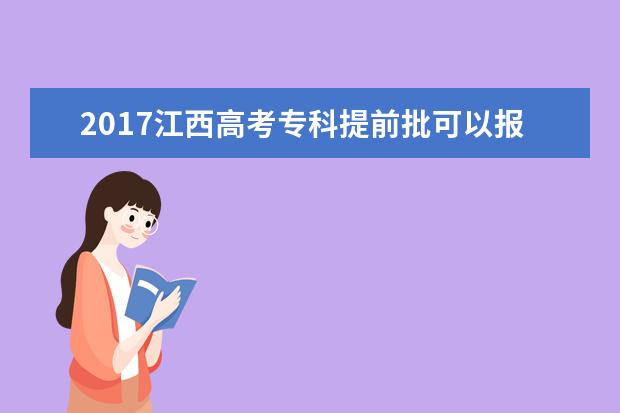 2017江西高考专科提前批可以报几个学校