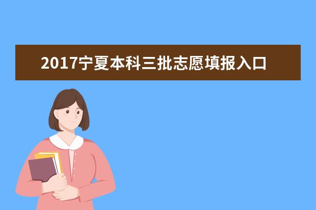 2017宁夏本科三批志愿填报入口