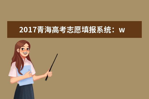 2017青海高考志愿填报系统：www.qhzk.com