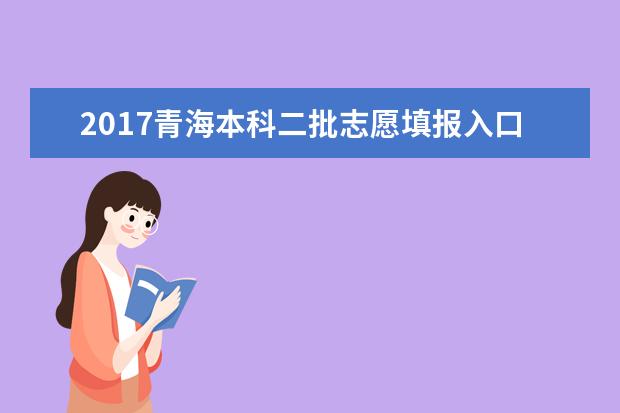 2017青海本科二批志愿填报入口