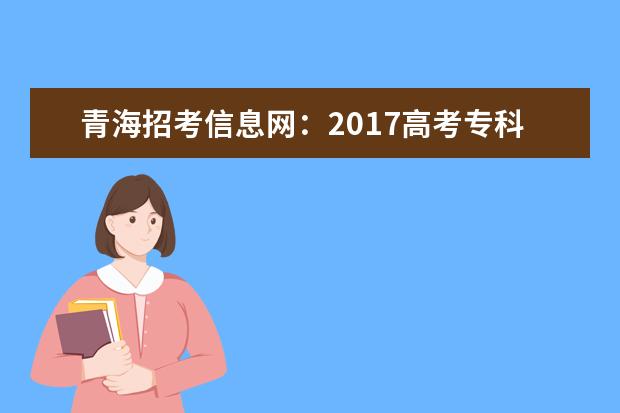 青海招考信息网：2017高考专科征集志愿填报系统