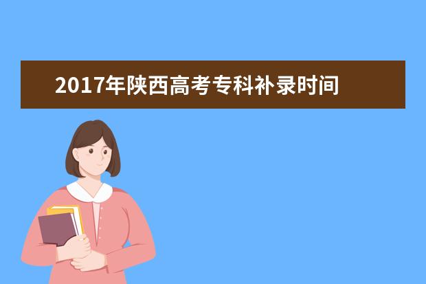 2017年陕西高考专科补录时间