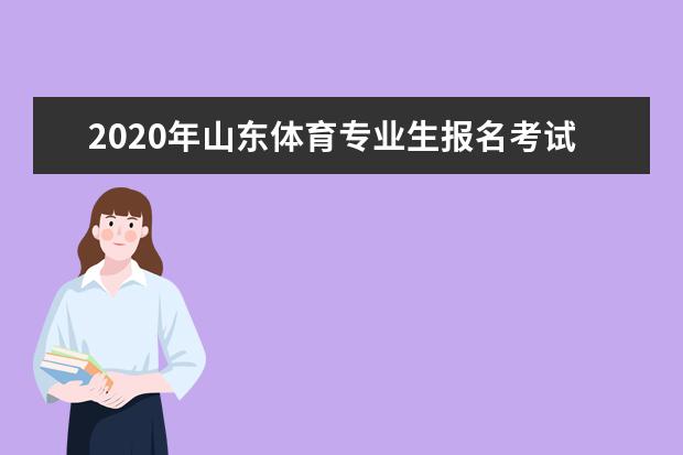 2020年山东体育专业生报名考试时间安排及考试项目设置