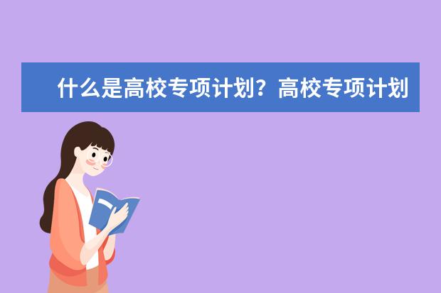 什么是高校专项计划？高校专项计划申报资格