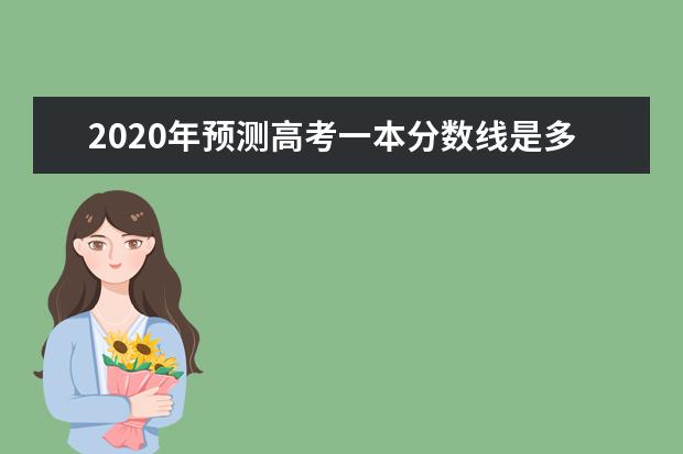 2020年预测高考一本分数线是多少