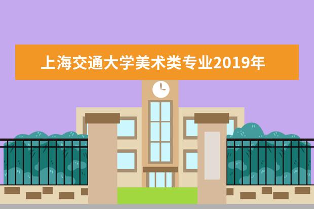 上海交通大学美术类专业2019年录取分数线