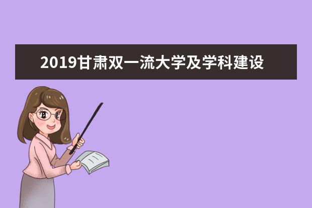 2019甘肃双一流大学及学科建设名单