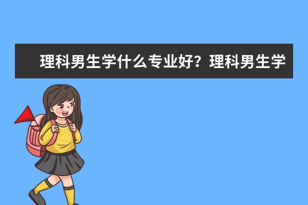 理科男生学什么专业好？理科男生学什么专业就业前景好？