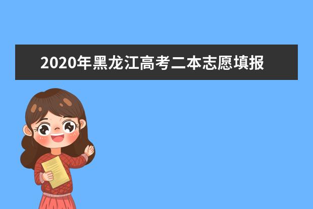 2020年黑龙江高考二本志愿填报时间安排及系统入口网址