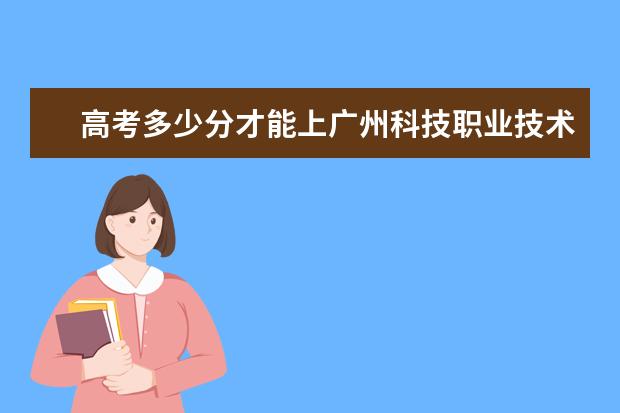 高考多少分才能上广州科技职业技术学院