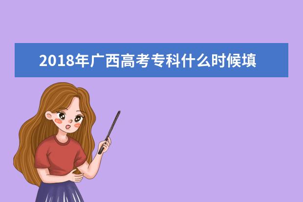 2018年广西高考专科什么时候填报志愿