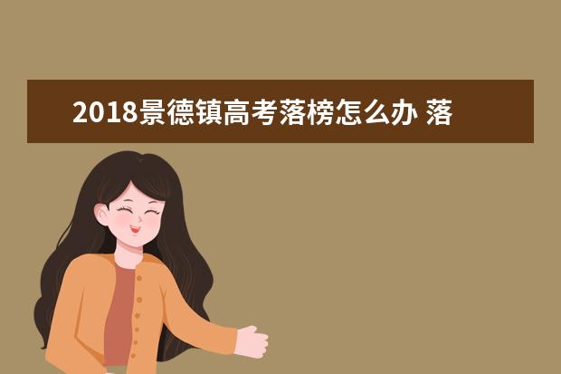 2018景德镇高考落榜怎么办 落榜生有哪些选择