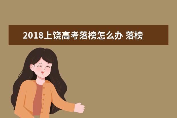 2018上饶高考落榜怎么办 落榜生有哪些选择