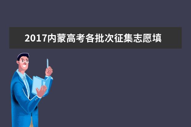 2017内蒙高考各批次征集志愿填报时间安排