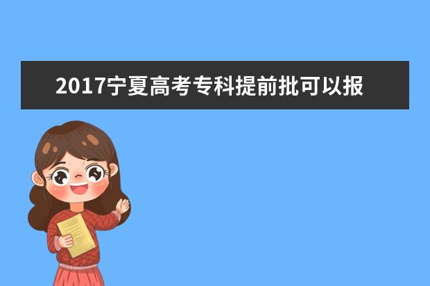 2017宁夏高考专科提前批可以报几个学校