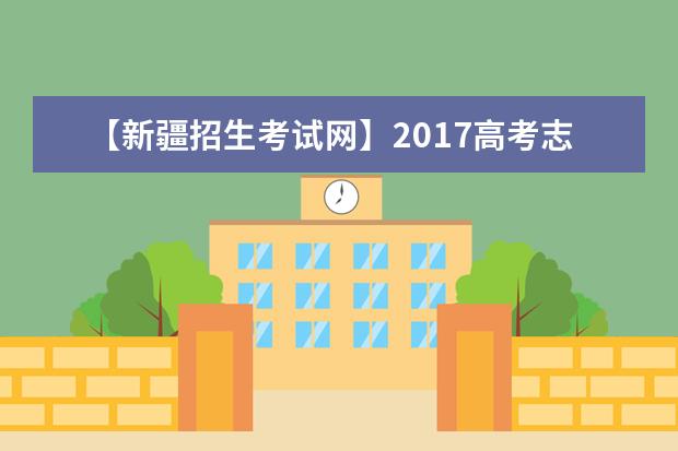 【新疆招生考试网】2017高考志愿填报系统网站入口