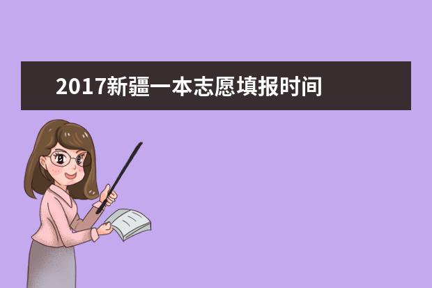 2017新疆一本志愿填报时间