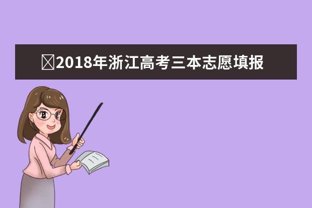 ​2018年浙江高考三本志愿填报时间什么时候填报志愿