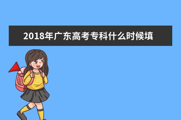 2018年广东高考专科什么时候填报志愿