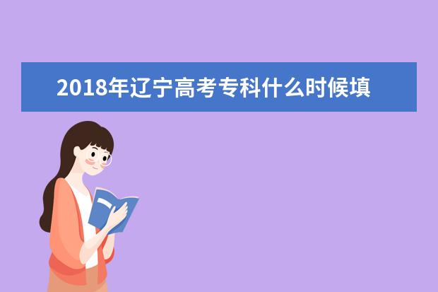 2018年辽宁高考专科什么时候填报志愿