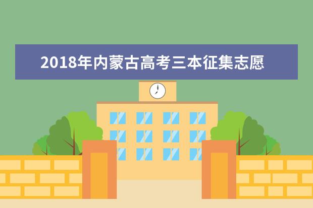 2018年内蒙古高考三本征集志愿填报时间