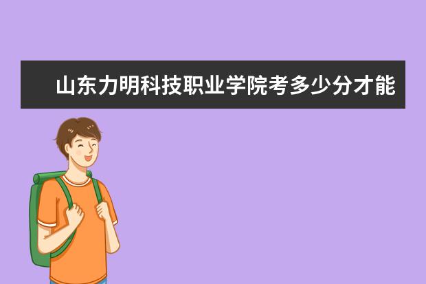 山东力明科技职业学院考多少分才能上