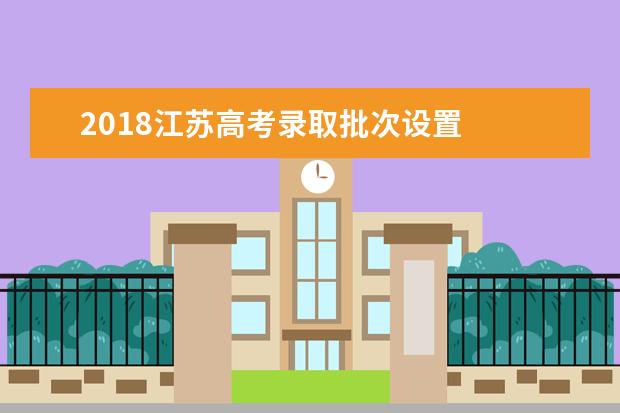 2018江苏高考录取批次设置