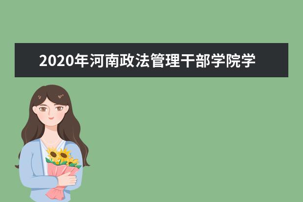 2020年河南政法管理干部学院学费是多少？