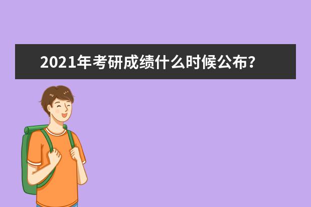 2021年考研成绩什么时候公布？历年都是什么时候公布成绩？