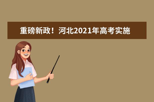 重磅新政！河北2021年高考实施方案来了