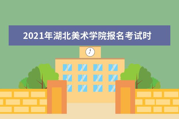 2021年湖北美术学院报名考试时间及地点