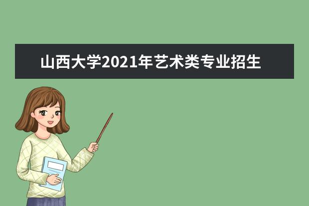 山西大学2021年艺术类专业招生简章