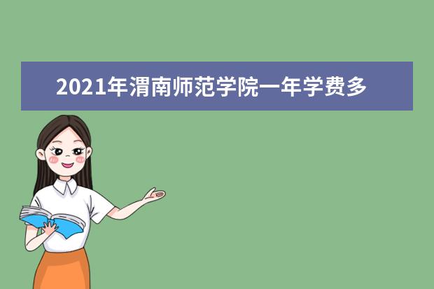 2021年渭南师范学院一年学费多少