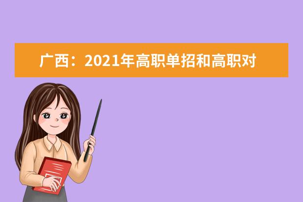 广西：2021年高职单招和高职对口中职自主招生试点将于3月陆续启动