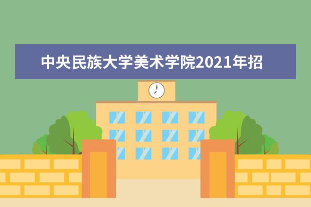 中央民族大学美术学院2021年招生简章