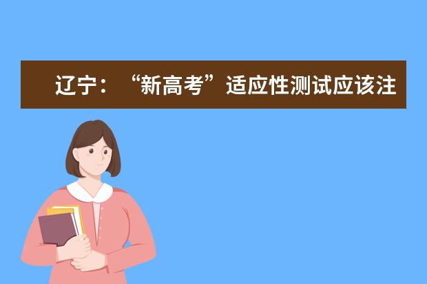 辽宁：“新高考”适应性测试应该注意啥？大连招考办发布温馨提示