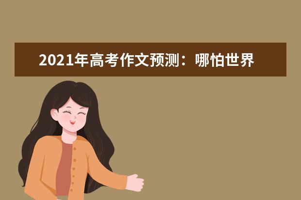 2021年高考作文预测：哪怕世界在历史三峡中漂流，你我有彼此在